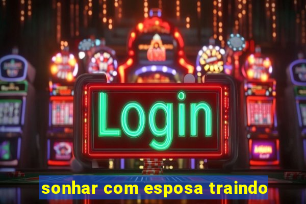 sonhar com esposa traindo